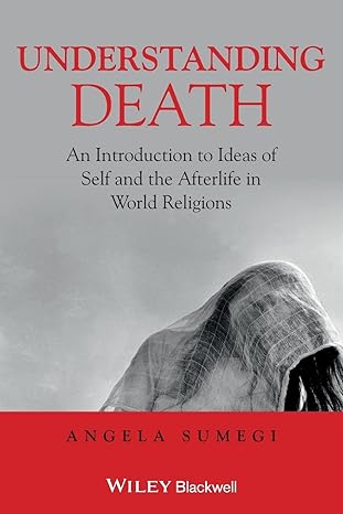 understanding death an introduction to ideas of self and the afterlife in world religions 1st edition angela