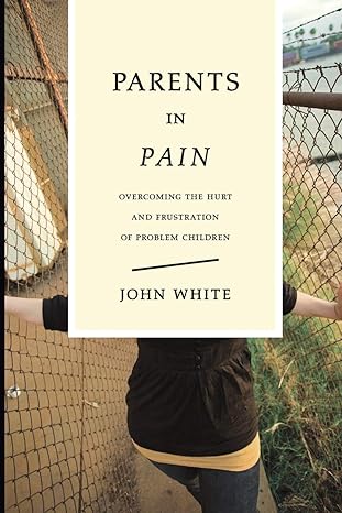 parents in pain overcoming the hurt and frustration of problem children 1st edition john white 0877845824,