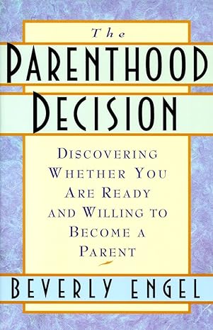 the parenthood decision discovering whether you are ready and willing to become a parent 1st edition beverly