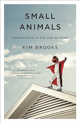 small animals parenthood in the age of fear 1st edition kim brooks 1250089573, 978-1250089571