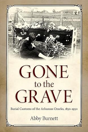 gone to the grave burial customs of the arkansas ozarks 1850 1950 1st edition abby burnett 1496804600,