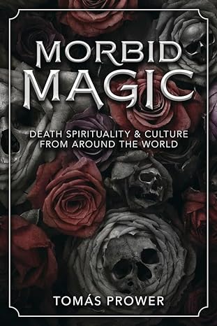 morbid magic death spirituality and culture from around the world 1st edition tomas prower 0738760617 , 