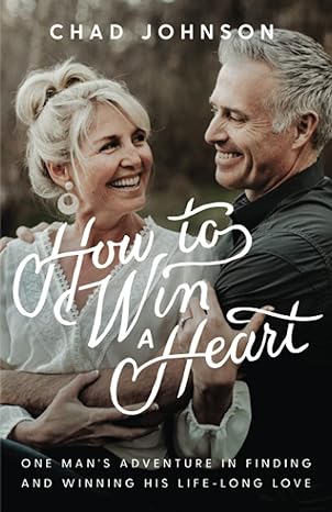 how to win a heart one mans adventure in finding and winning his lifelong love 1st edition chad johnson