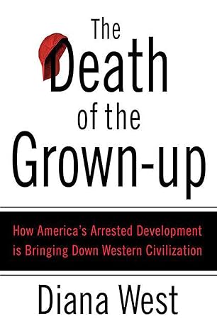 the death of the grown up how americas arrested development is bringing down western civilization 1st edition