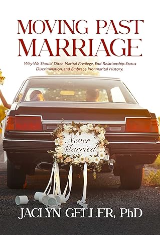 moving past marriage why we should ditch marital privilege end relationship status discrimination and embrace