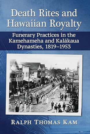 death rites and hawaiian royalty funerary practices in the kamehameha and kalakaua dynasties 1819 1953 1st