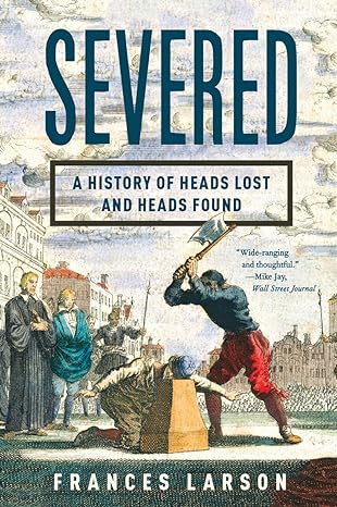 severed a history of heads lost and heads found 1st edition frances larson 1631490990 ,  978-1631490996