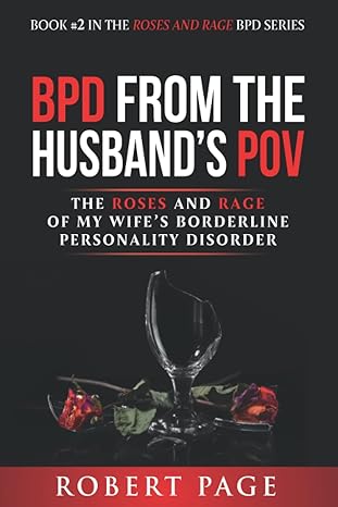 bpd from the husbands pov the roses and rage of my wifes borderline personality disorder 1st edition robert