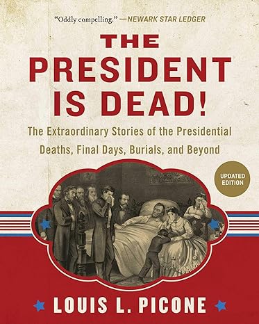 the president is dead the extraordinary stories of presidential deaths final days burials and beyond revised,