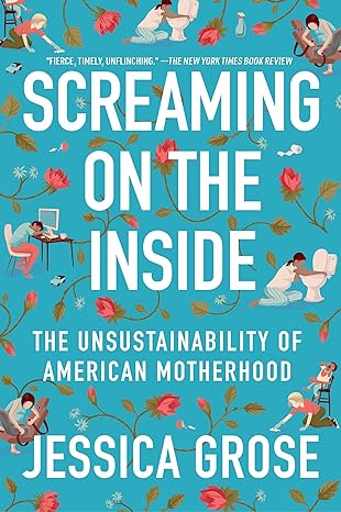 screaming on the inside the unsustainability of american motherhood 1st edition jessica grose 0063078368,