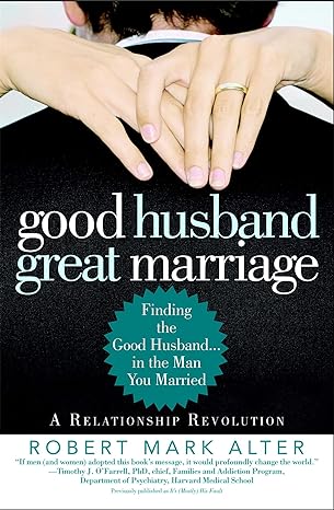 good husband great marriage finding the good husband in the man you married 1st edition robert mark alter