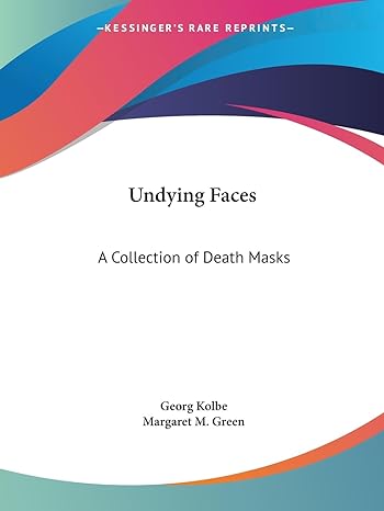 undying faces a collection of death masks 1st edition margaret m green ,georg kolbe 0766166406, 978-0766166400