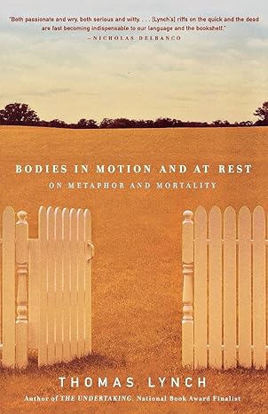 bodies in motion and at rest on metaphor and mortality 1st edition thomas lynch 0393321649, 978-0393321647