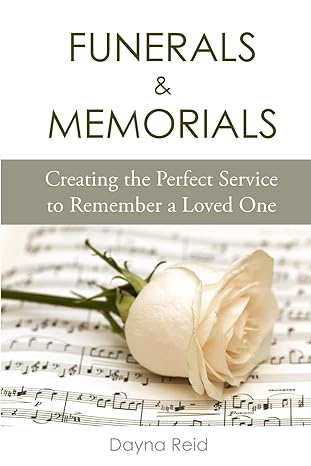funerals and memorials creating the perfect service to remember a loved one 1st edition dayna reid
