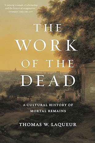 the work of the dead a cultural history of mortal remains 1st edition professor thomas w laqueur 0691180938,