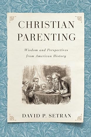 christian parenting wisdom and perspectives from american history 1st edition david p setran 0802874762,