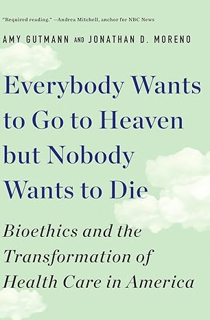 everybody wants to go to heaven but nobody wants to die bioethics and the transformation of health care in