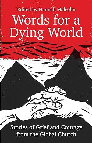 words for a dying world stories of grief and courage from the global church 1st edition hannah malcolm