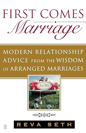 first comes marriage modern relationship advice from the wisdom of arranged marriages 1st edition reva seth