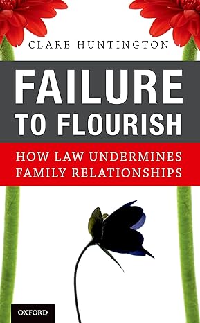 failure to flourish how law undermines family relationships 1st edition clare huntington 0190658797,