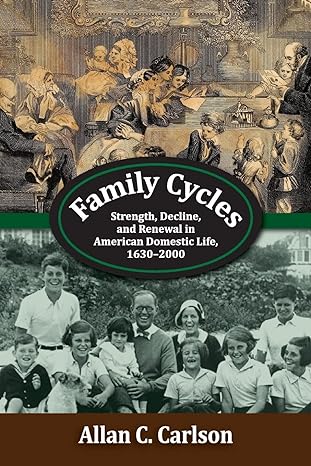 family cycles strength decline and renewal in american domestic life 1630 2000 1st edition allan c carlson