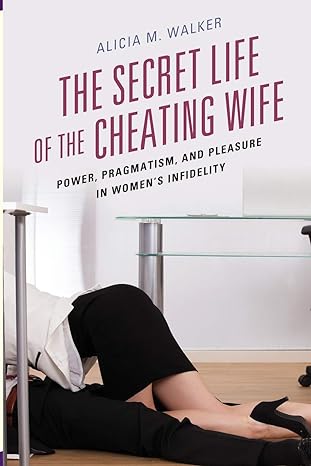 the secret life of the cheating wife power pragmatism and pleasure in womens infidelity 1st edition alicia