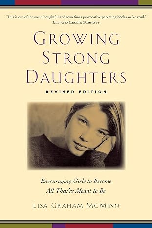 growing strong daughters encouraging girls to become all theyre meant to be revised edition lisa graham