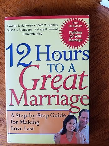 12 hours to a great marriage a step by step guide for making love last 1st edition howard j markman ,scott m