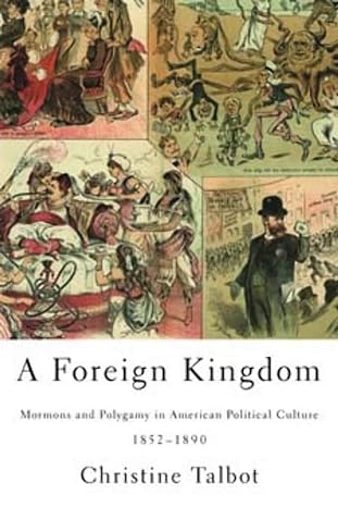 a foreign kingdom mormons and polygamy in american political culture 1852 1890 1st edition christine talbot