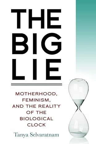 the big lie motherhood feminism and the reality of the biological clock 1st edition tanya selvaratnam