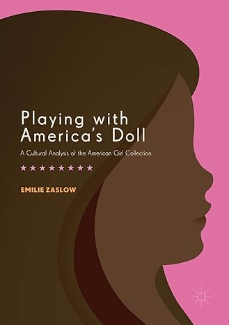 playing with americas doll a cultural analysis of the american girl collection 1st edition emilie zaslow