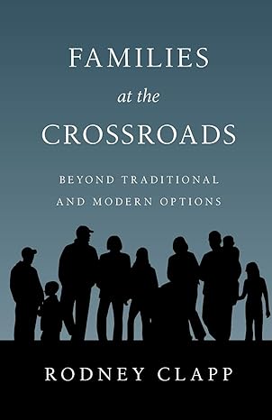 families at the crossroads beyond tradition modern options 1st edition rodney r clapp 0830816550,