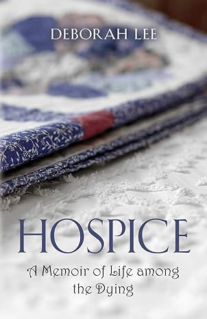 hospice a memoir of life among the dying 1st edition deborah lee 164718973x, 978-1647189730