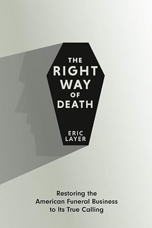 the right way of death restoring the american funeral business to its true calling 1st edition eric layer