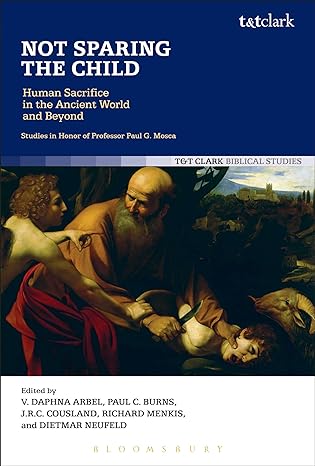 not sparing the child human sacrifice in the ancient world and beyond 1st edition daphna arbel ,paul c burns