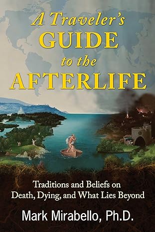 a travelers guide to the afterlife traditions and beliefs on death dying and what lies beyond 1st edition
