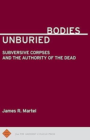 unburied bodies subversive corpses and the authority of the dead 1st edition james r martel 1943208107 , 