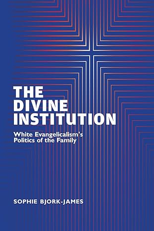 the divine institution white evangelicalisms politics of the family 1st edition sophie bjork james 1978821840