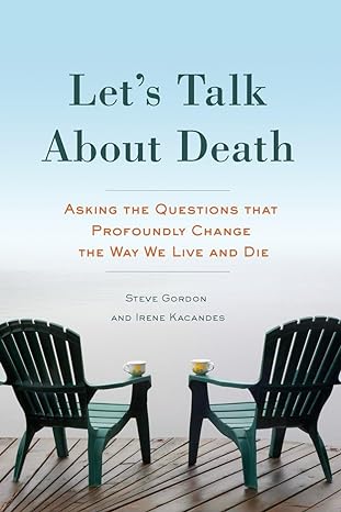 lets talk about death asking the questions that profoundly change the way we live and die 1st edition steve