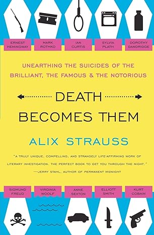 death becomes them unearthing the suicides of the brilliant the famous and the notorious 1st edition alix