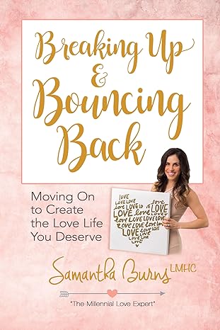 breaking up and bouncing back moving on to create the love life you deserve 1st edition samantha burns