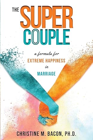 the super couple a formula for extreme happiness in marriage 1st edition christine bacon ph d 163393201x,