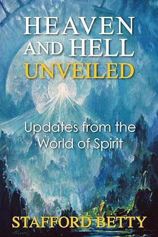 heaven and hell unveiled updates from the world of spirit 1st edition stafford betty 1910121304,