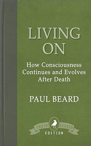 living on how consciousness continues and evolves after death 1st edition paul beard 1910121800,
