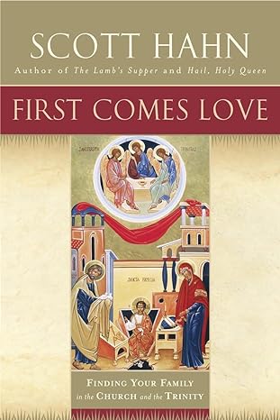 first comes love finding your family in the church and the trinity 1st edition scott hahn 0385496621 , 