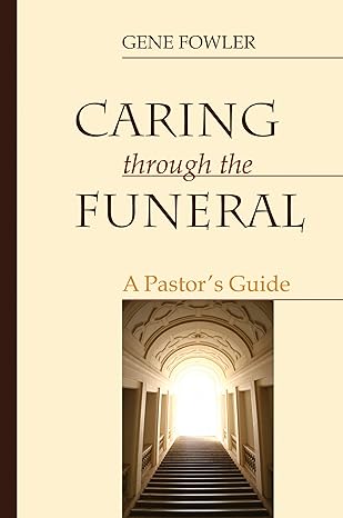 caring through the funeral a pastors guide 1st edition gene fowler 172525882x, 978-1725258822