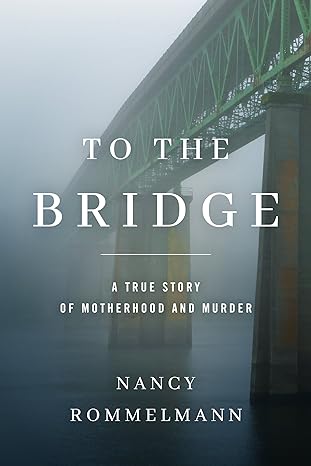 to the bridge a true story of motherhood and murder 1st edition nancy rommelmann 1542048419 ,  978-1542048415