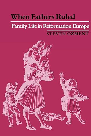 when fathers ruled family life in reformation europe 49883rd edition steven ozment 0674951212 , 