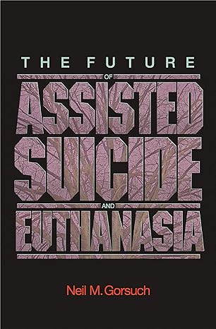 the future of assisted suicide and euthanasia 1st edition neil m gorsuch 0691140979, 978-0691140971