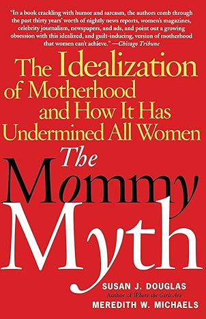 the mommy myth the idealization of motherhood and how it has undermined all women revised edition susan